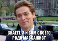  знаете, я и сам своего рода массажист