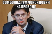 зомбонид гуммоноидович на проводе 