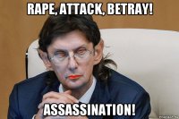 rape, attack, betray! assassination!