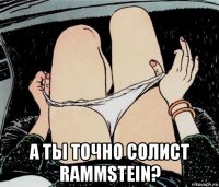  а ты точно солист rammstein?