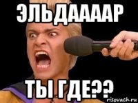 эльдаааар ты где??