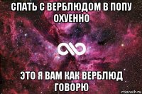 спать с верблюдом в попу охуенно это я вам как верблюд говорю