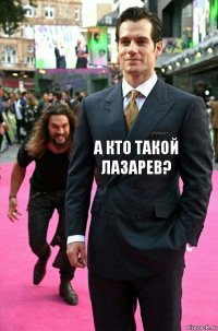 а кто такой лазарев? 