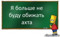 Я больше не буду обижать ахта