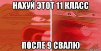 нахуй этот 11 класс после 9 свалю