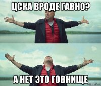 цска вроде гавно? а нет это говнище