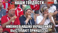 наши гордости именно в наших украшениях выступают принцессы