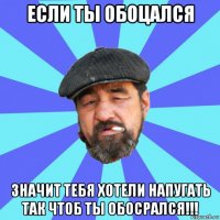 если ты обоцался значит тебя хотели напугать так чтоб ты обосрался!!!