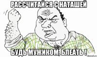 рассчитайся с наташей будь мужиком, блеать !