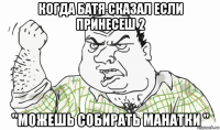 когда батя сказал если принесеш 2 "можешь собирать манатки "