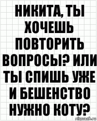 никита, ты хочешь повторить вопросы? или ты спишь уже и бешенство нужно коту?