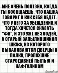 мне очень полезно, когда ты сообщаешь, что пашка говорит и как себя ведет, что у него за убеждения,и тогда хочется сказать "фи", и это уже не злодей, а старый запылившийся шкаф, из которого вываливаются дверцы и полки, пропахшие стародавней пылью и нафталином