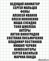 Ведущий аниматор
Сергей Мальцев
Фоны
Алексей Иванов
Олеся Кононенко
Маша Сусидко
Тоня Шмелева
Актёры
Антон Виноградов
Светлана Письмиченко
Владимир Постников
Михаил Черняк
Композиторы
Сергей Васильев
Марина Ланда