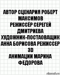 Автор сценария Роберт Максимов
Режиссёр Серегей Дмитриева Художник-постаоващик Анна Борисова Режиссер 3D
Анимации Марина Федорова