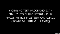 я сильно тебя расстрою,если скажу,что пишу не только на рисоваче всё это?))))))) нах иди,со своим мнением. на хуй!))