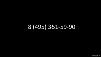 8 (495) 351-59-90