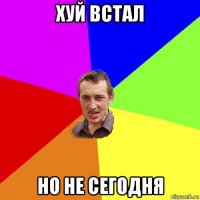 хуй встал но не сегодня