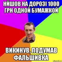 нйшов на дорозі 1000 грн одной бумажкой викинув, подумав фальшивка