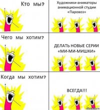 Художники-аниматоры анимационной студии «Паровоз» Делать новые серии «Ми-ми-мишки» Всегда!!!