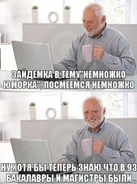 зайдемка в тему"немножко юморка", посмеемся немножко ну хотя бы теперь знаю что в 93 бакалавры и магистры были