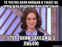 то чуство коли вийшов в туалет на уроці щоб подрочити на вчительку і тут такий заходиш з либою