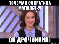 почему я совратила малолетку он дрочиииил)