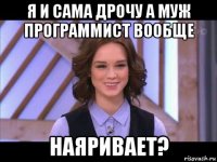 я и сама дрочу а муж программист вообще наяривает?