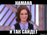 намана и так сайдет