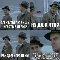 Агент, ты любишь играть в игры? нУ ДА, А ЧТО? *РАНДОМ ИГРА НЕЙМ* ау агенТ ТЫ ГДЕ? ЧТО ЗА ИГНОР? ПОЧЕМУ ТЫ УЖЕ 5 ДНЕЙ НЕ ОТВЕЧАЕШЬ И СМОТРИШЬ В ПУСТАТУ!