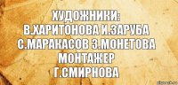 Художники:
В.Харитонова И.Заруба
С.Маракасов З.Монетова
Монтажер
Г.Смирнова