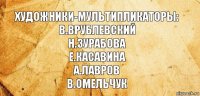 Художники-мультипликаторы:
В.Врублевский
Н.Зурабова
Е.Касавина
А.Лавров
В.Омельчук