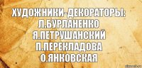 Художники-декораторы:
Л.Бурланенко
Я.Петрушанский
П.Перекладова
О.Янковская