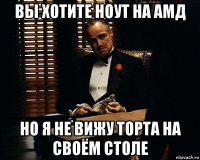 вы хотите ноут на амд но я не вижу торта на своём столе