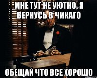 мне тут не уютно, я вернусь в чикаго обещай что все хорошо