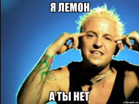 я лемон а ты нет