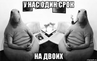 у нас один срок на двоих