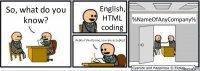 So, what do you know? English, HTML coding Really? Wellcome, you are accepted. %NameOfAnyCompany%