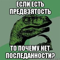 если есть предвзятость то почему нет последанности?