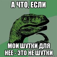 а что, если мои шутки для нее - это не шутки