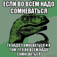 если во всём надо сомневаться то надо сомневаться и в том, что во всём надо сомневаться