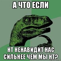 а что если нт ненавидит нас сильнее чем мы нт?