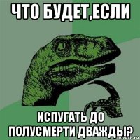 что будет,если испугать до полусмерти дважды?