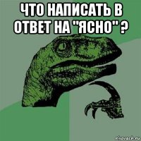 что написать в ответ на "ясно" ? 