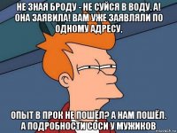 не зная броду - не суйся в воду. а! она заявила! вам уже заявляли по одному адресу, опыт в прок не пошёл? а нам пошёл. а подробности соси у мужиков