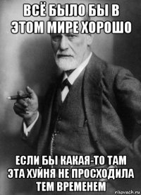 всё было бы в этом мире хорошо если бы какая-то там эта хуйня не просходила тем временем