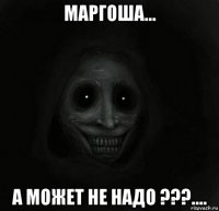 маргоша... а может не надо ???....