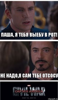 паша, я тебя выебу в рот! не надо,я сам тебе отсосу