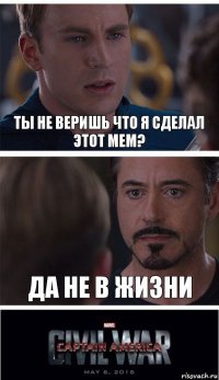 ты не веришь что я сделал этот мем? да не в жизни