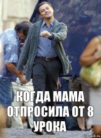 Когда мама отпросила от 8 урока