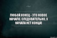 Любой конец - это новое начало. Следовательно, у начала нет конца!